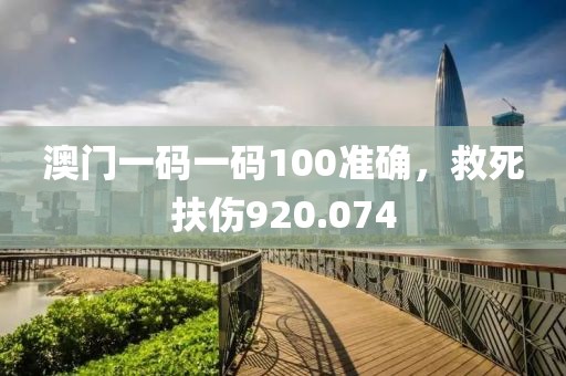 澳门一码一码100准确，救死扶伤920.074