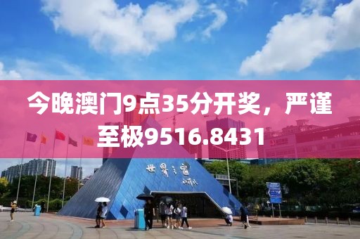 今晚澳门9点35分开奖，严谨至极9516.8431