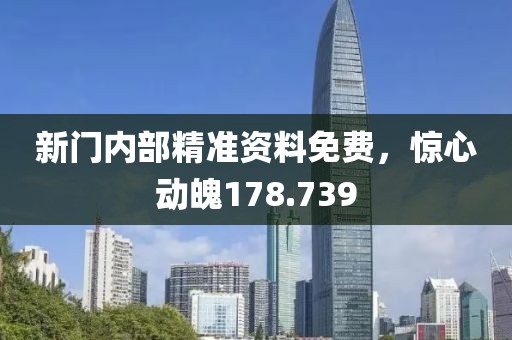 新门内部精准资料免费，惊心动魄178.739