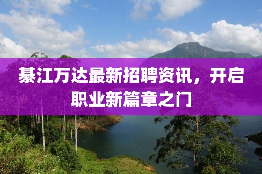 綦江万达最新招聘资讯，开启职业新篇章之门