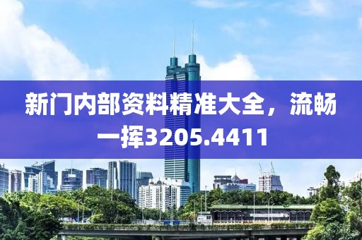 新门内部资料精准大全，流畅一挥3205.4411