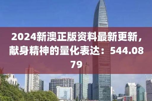 2024新澳正版资料最新更新，献身精神的量化表达：544.0879