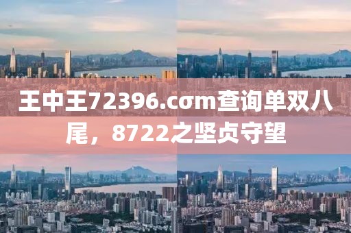 王中王72396.cσm查询单双八尾，8722之坚贞守望