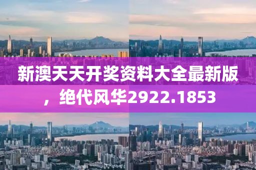 新澳天天开奖资料大全最新版，绝代风华2922.1853