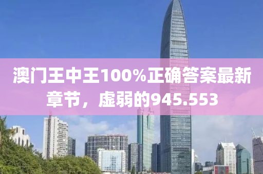 澳门王中王100%正确答案最新章节，虚弱的945.553