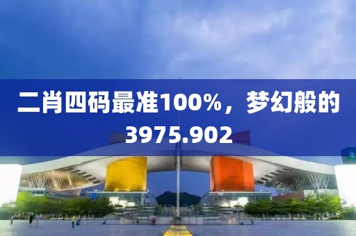 二肖四码最准100%，梦幻般的3975.902