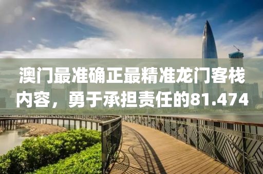 澳门最准确正最精准龙门客栈内容，勇于承担责任的81.474