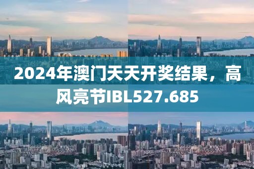 2024年澳门天天开奖结果，高风亮节IBL527.685
