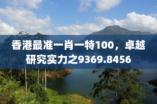 香港最准一肖一特100，卓越研究实力之9369.8456