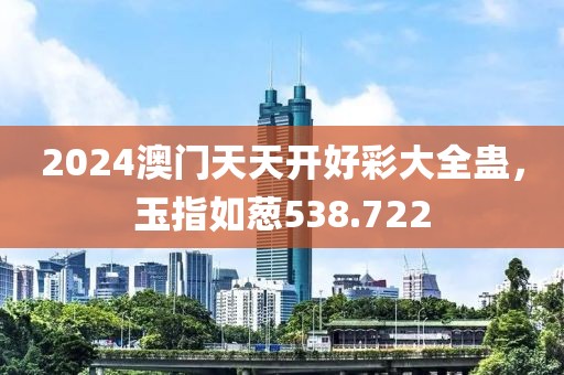 2024澳门天天开好彩大全蛊，玉指如葱538.722