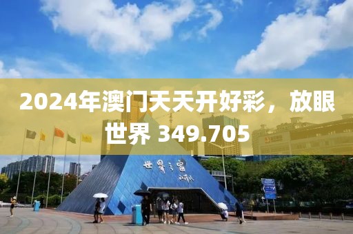 2024年澳门天天开好彩，放眼世界 349.705