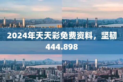 2024年天天彩免费资料，坚韧444.898