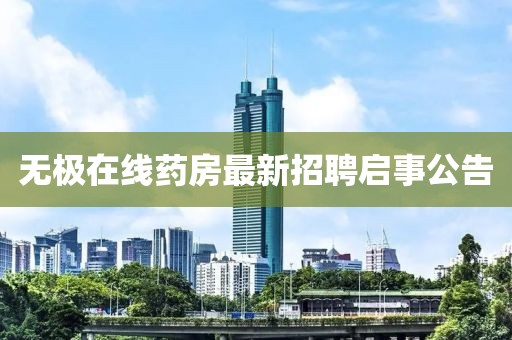 无极在线药房最新招聘启事公告
