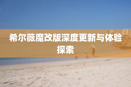 希尔薇魔改版深度更新与体验探索