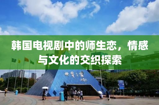 韩国电视剧中的师生恋，情感与文化的交织探索