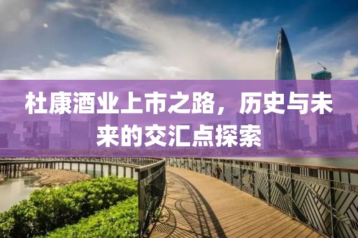 杜康酒业上市之路，历史与未来的交汇点探索