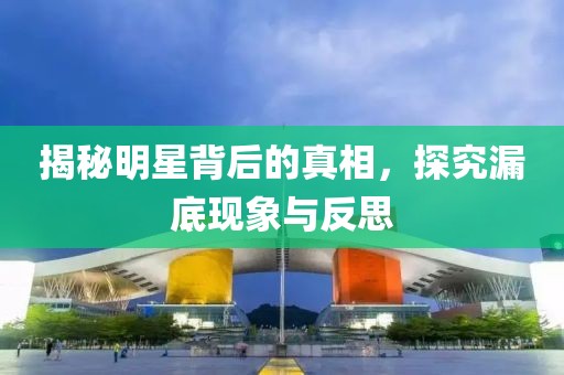 揭秘明星背后的真相，探究漏底现象与反思