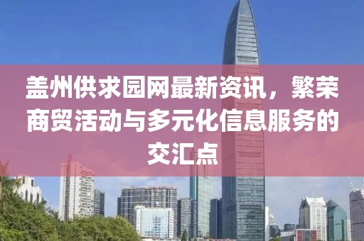 盖州供求园网最新资讯，繁荣商贸活动与多元化信息服务的交汇点