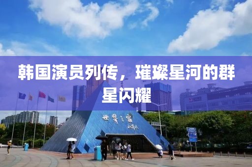 韩国演员列传，璀璨星河的群星闪耀