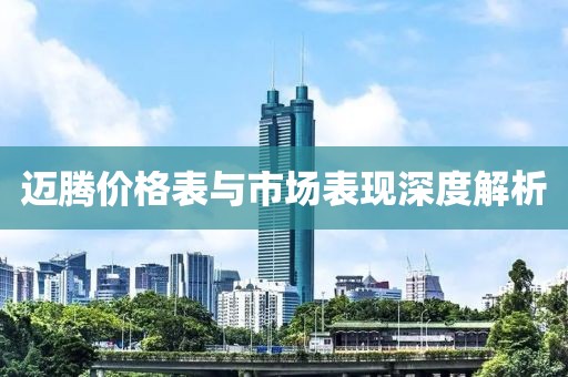 迈腾价格表与市场表现深度解析