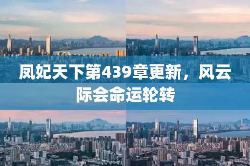 凤妃天下第439章更新，风云际会命运轮转