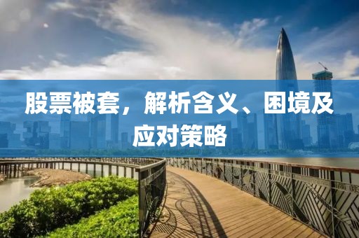 股票被套，解析含义、困境及应对策略