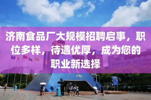 济南食品厂大规模招聘启事，职位多样，待遇优厚，成为您的职业新选择