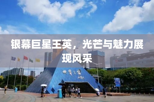 银幕巨星王英，光芒与魅力展现风采