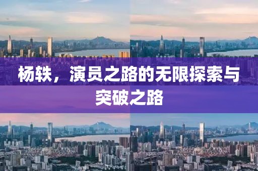 杨轶，演员之路的无限探索与突破之路