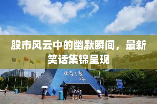 股市风云中的幽默瞬间，最新笑话集锦呈现