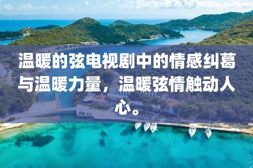 温暖的弦电视剧中的情感纠葛与温暖力量，温暖弦情触动人心。