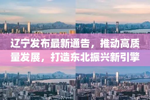 辽宁发布最新通告，推动高质量发展，打造东北振兴新引擎