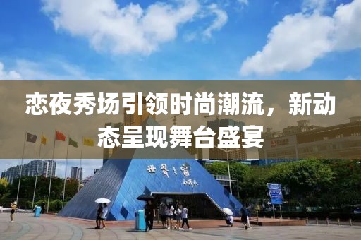 恋夜秀场引领时尚潮流，新动态呈现舞台盛宴