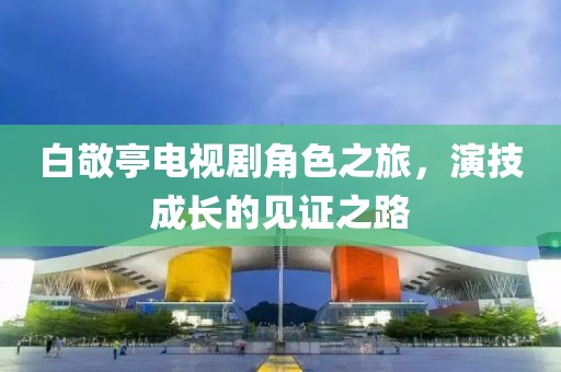 白敬亭电视剧角色之旅，演技成长的见证之路