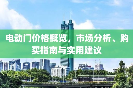 电动门价格概览，市场分析、购买指南与实用建议