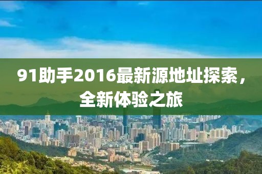 91助手2016最新源地址探索，全新体验之旅