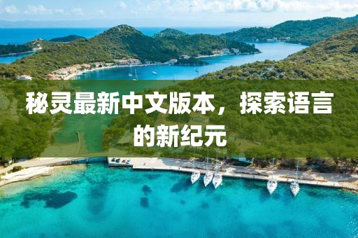 秘灵最新中文版本，探索语言的新纪元