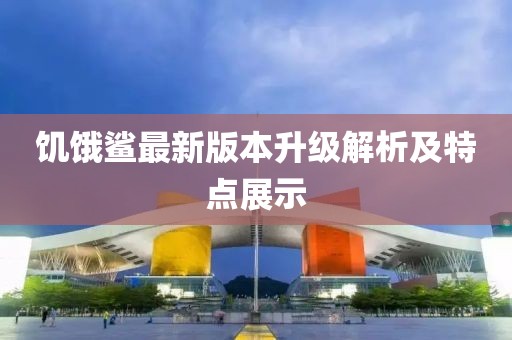 饥饿鲨最新版本升级解析及特点展示