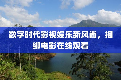 数字时代影视娱乐新风尚，捆绑电影在线观看