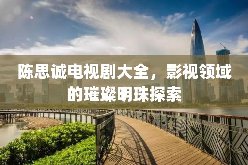 陈思诚电视剧大全，影视领域的璀璨明珠探索
