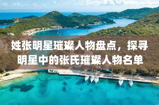 姓张明星璀璨人物盘点，探寻明星中的张氏璀璨人物名单