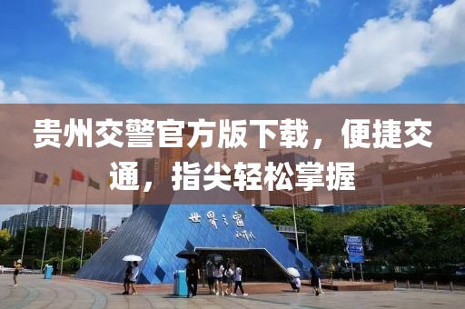 贵州交警官方版下载，便捷交通，指尖轻松掌握