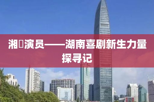 湘囧演员——湖南喜剧新生力量探寻记