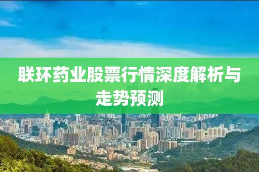 联环药业股票行情深度解析与走势预测