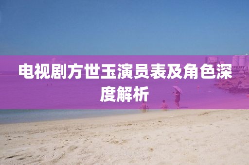 电视剧方世玉演员表及角色深度解析