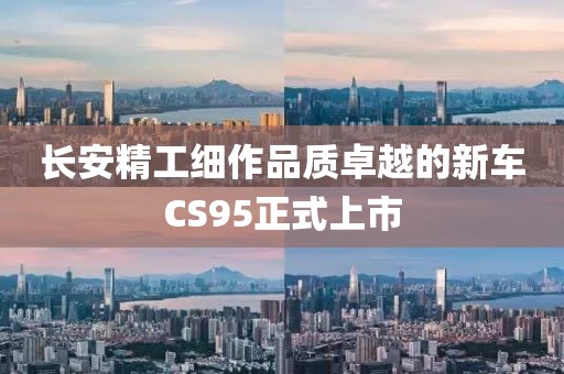 长安精工细作品质卓越的新车CS95正式上市