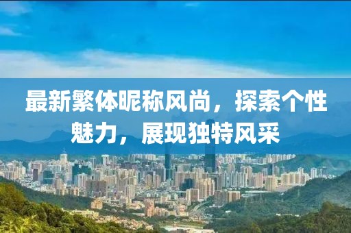 最新繁体昵称风尚，探索个性魅力，展现独特风采